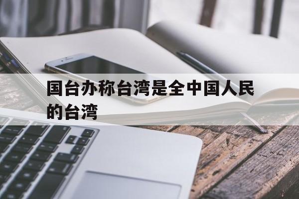 包含国台办称台湾是全中国人民的台湾的词条