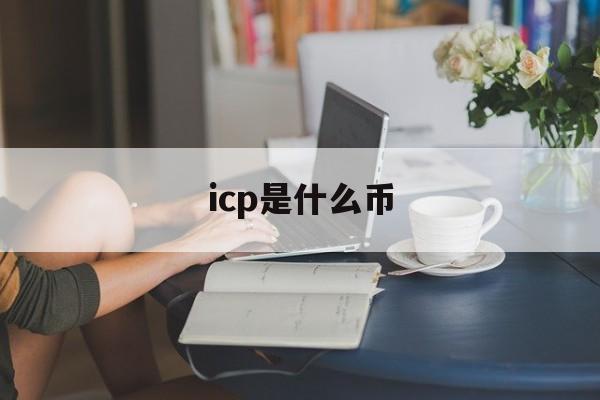 icp是什么币:(icp是什么仪器)