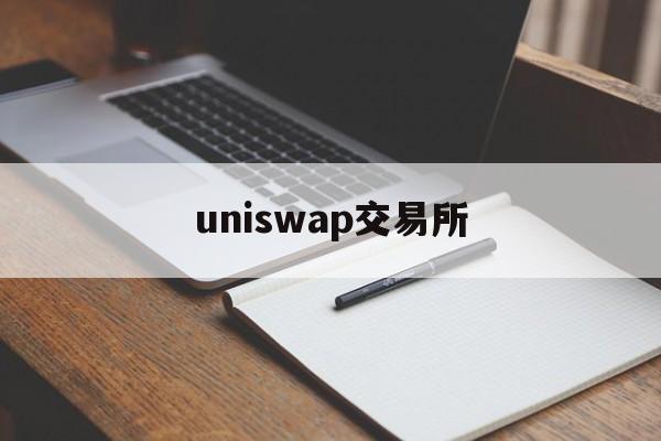 uniswap交易所:(币圈十大交易所app下载)