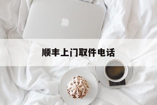 顺丰上门取件电话:(我要寄件上门取件电话)