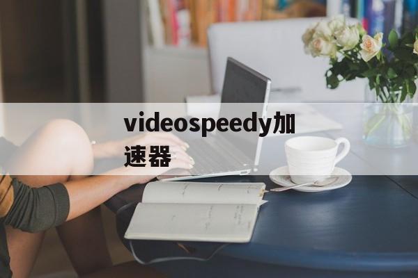 videospeedy加速器的简单介绍