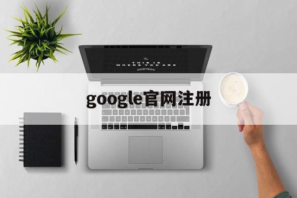 google官网注册:(免费google账号注册入口)