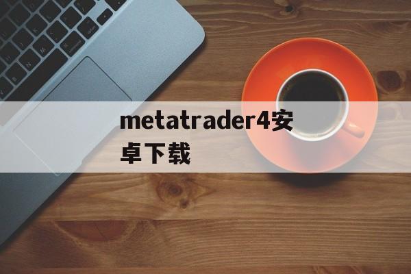 包含metatrader4安卓下载的词条