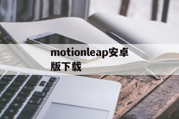 关于motionleap安卓版下载的信息