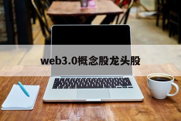 web3.0概念股龙头股的简单介绍