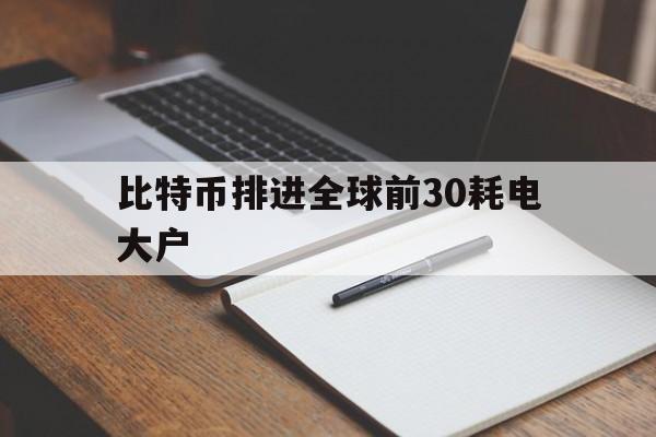 比特币排进全球前30耗电大户的简单介绍