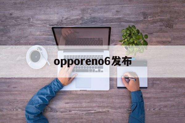 opporeno6发布:(OPPOReno13发布新)