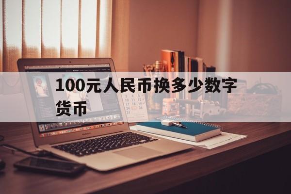 100元人民币换多少数字货币的简单介绍