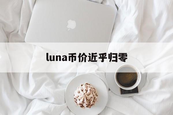 luna币价近乎归零:(新luna能否再次成为百倍币)