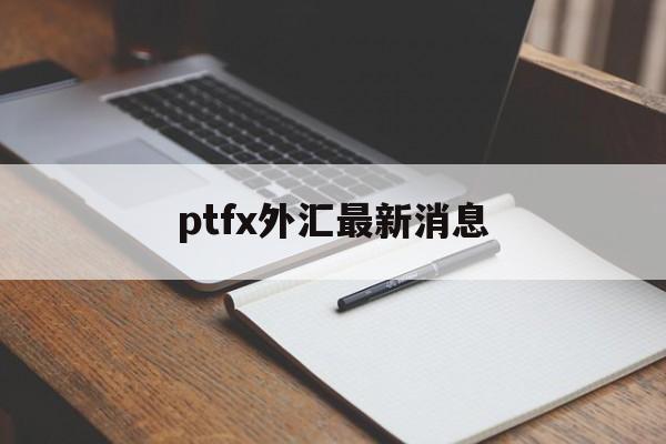 ptfx外汇最新消息:(DRCFX外汇马上能出金了)