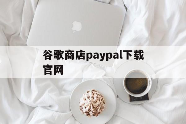 谷歌商店paypal下载官网:(googleplay游戏排行榜)