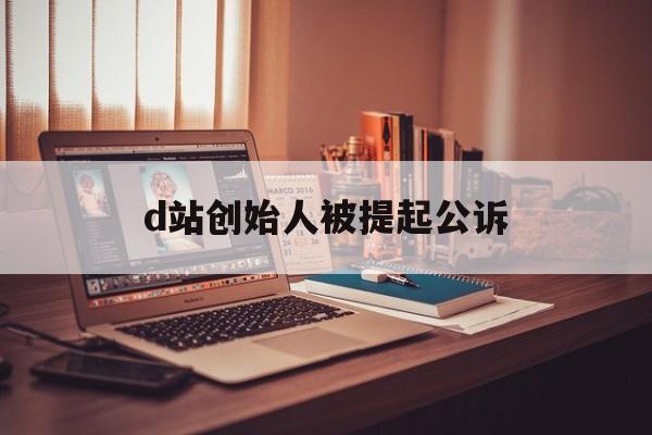 d站创始人被提起公诉:(a站和b站是一家公司的吗)