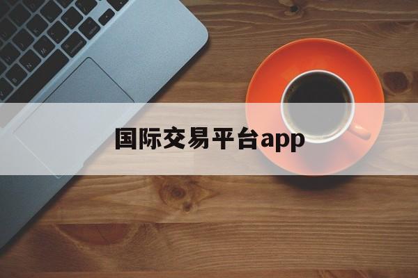 国际交易平台app:(外汇免费领50美元赠金)